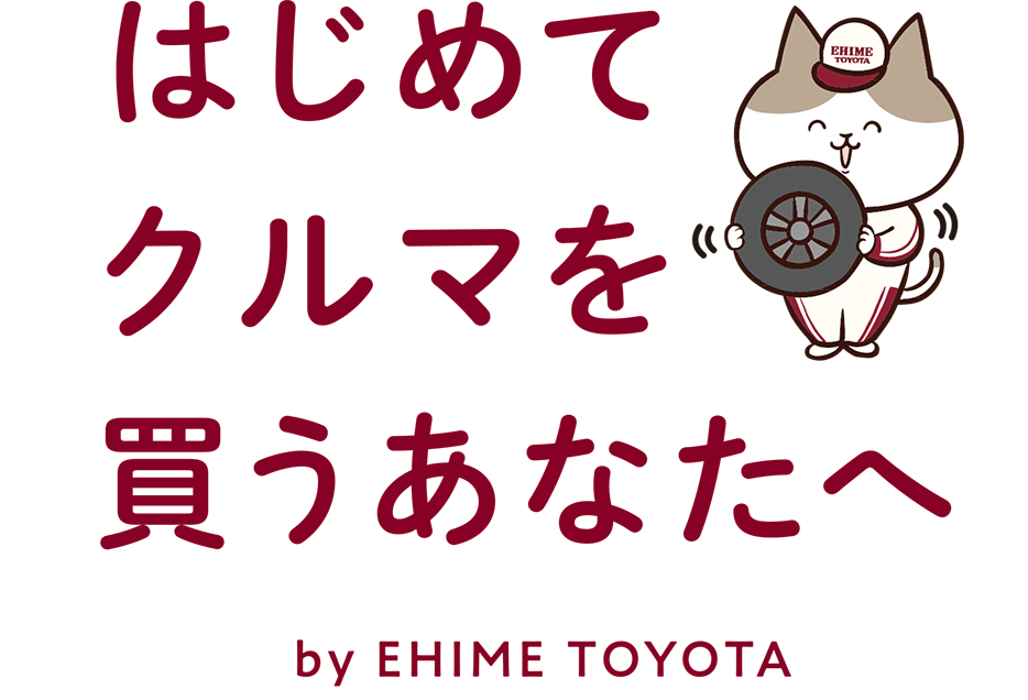はじめてクルマを買うあなたへ あなたにとって楽しい体験となり後悔のない選択ができるよう愛媛トヨタが応援いたします 愛媛トヨタ自動車株式会社
