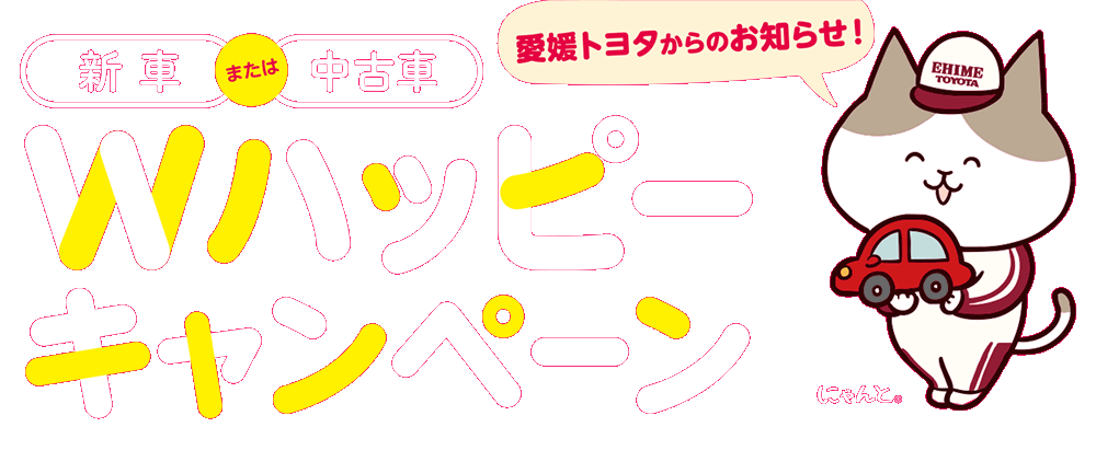 新車または中古車ダブルハッピーキャンペーン 愛媛トヨタ自動車株式会社