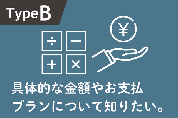 TypeB見積りシミュレーション 具体的な金額やお支払 プランについて知りたい。