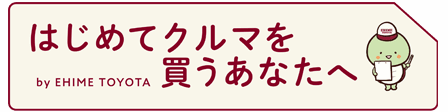 はじめてクルマを買うあなたへ 詳しくはこちらから