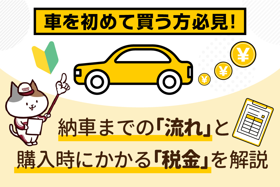 車を初めて買う方必見！納車までの「流れ」と購入時にかかる「税金」を解説