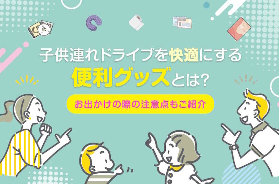 子供連れドライブを快適にする便利グッズとは？お出かけの際の注意点もご紹介