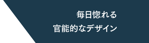 毎日惚れる官能的なデザイン