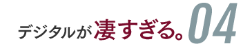 デジタルが凄すぎる04