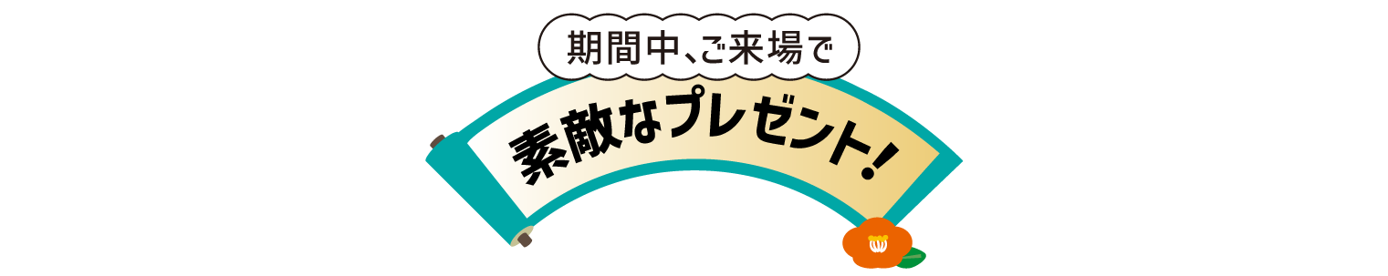 期間中、ご来場で素敵なプレゼント！