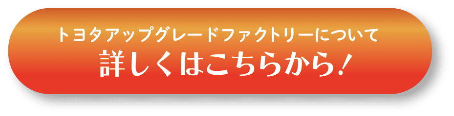 トヨタアップグレードファクトリーについて詳しくはこちらから！